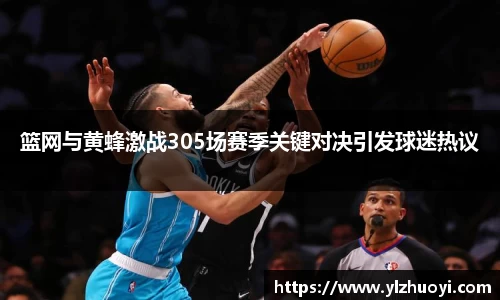 篮网与黄蜂激战305场赛季关键对决引发球迷热议