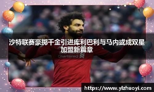 沙特联赛豪掷千金引进库利巴利与马内或成双星加盟新篇章