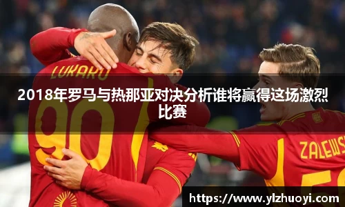 2018年罗马与热那亚对决分析谁将赢得这场激烈比赛